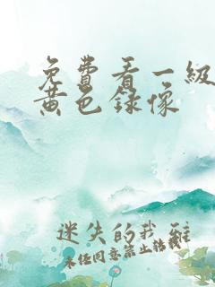 免费看一级真人黄色录像