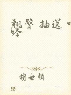 翘臀 抽送 呻吟 翘臀 抽送 呻吟
