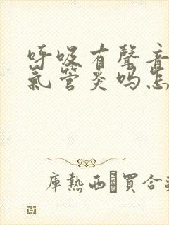 呼吸有声音是支气管炎吗怎么治疗