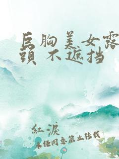 巨胸美女露出奶头 不遮挡