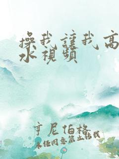 操我让我高潮喷水视频