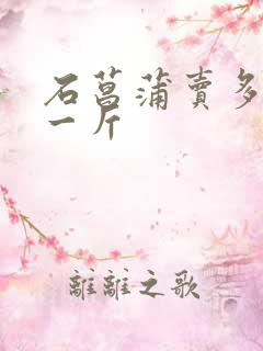 石菖蒲卖多少钱一斤 石菖蒲卖多少钱一斤