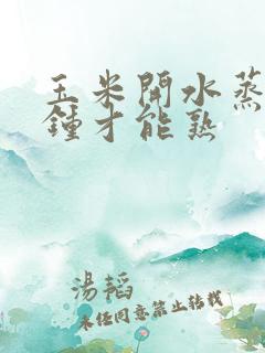 玉米开水蒸几分钟才能熟