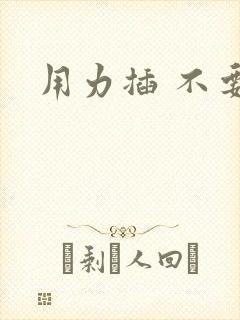 用力插 不要停 用力插 不要停