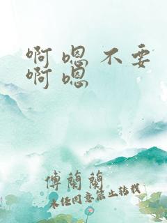 啊 嗯 不要 啊 嗯