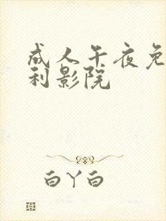 成人午夜免费福利影院 成人午夜免费福利影院