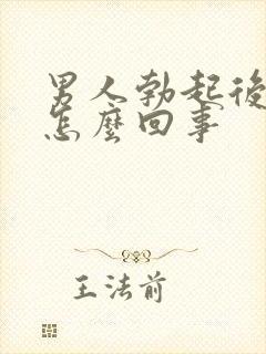 男人勃起后疲软怎么回事