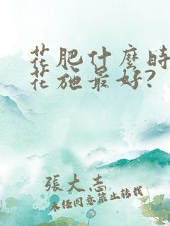 花肥什么时候给花施最好? 花肥什么时候给花施最好?