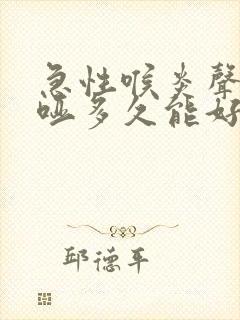 急性喉炎声音嘶哑多久能好