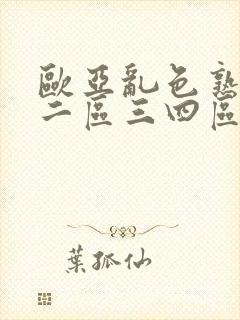欧亚乱色熟一区二区三四区