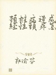 颈椎病造成的神经性头疼怎么办
