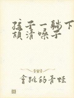 孩子一躺下就吭吭清嗓子