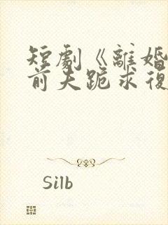 短剧《离婚当天前夫跪求复婚》 短剧《离婚当天前夫跪求复婚》