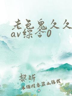 老色鬼久久亚洲av综合0 老色鬼久久亚洲av综合0