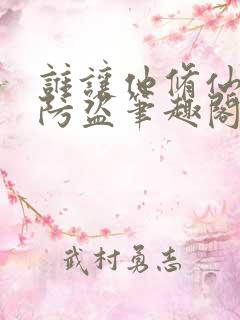 谁让他修仙的无防盗笔趣阁