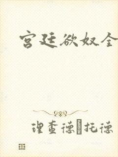 宫廷欲奴全文 宫廷欲奴全文