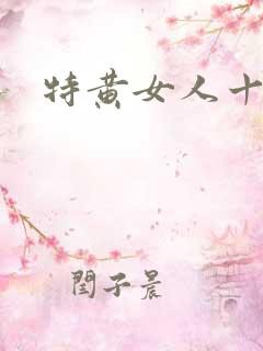 特黄女人十八片 特黄女人十八片