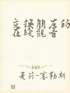 交换朋友的老婆在线观看 交换朋友的老婆在线观看