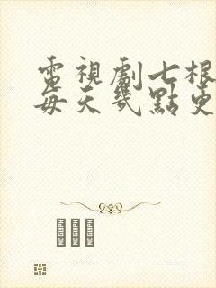 电视剧七根心简每天几点更新