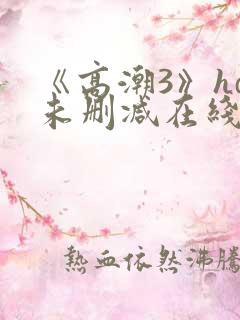 《高潮3》hd未删减在线电影