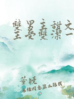 双男主甜文推荐主受双洁一口气看完