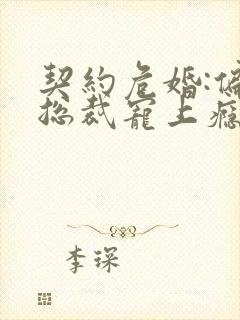 契约危婚:偏执总裁宠上瘾 契约危婚:偏执总裁宠上瘾