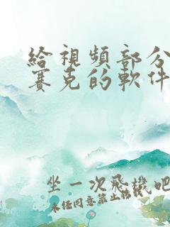 给视频部分打马赛克的软件 给视频部分打马赛克的软件