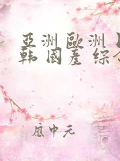 亚洲 欧洲 日韩 国产 综合