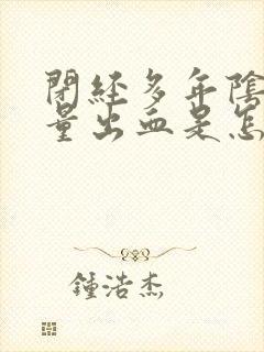 闭经多年阴道少量出血是怎么回事 闭经多年阴道少量出血是怎么回事