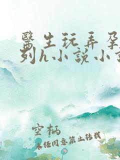 医生玩弄孕妇系列h小说小说