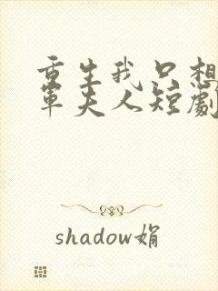 重生我只想做将军夫人短剧最新章节列表