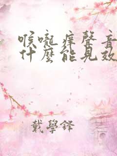 喉咙痒声音哑吃什么能见效快 喉咙痒声音哑吃什么能见效快