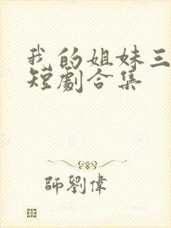 我的姐妹三千岁短剧合集