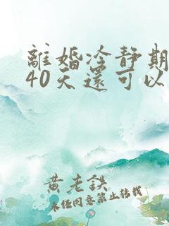 离婚冷静期过了40天还可以离婚吗