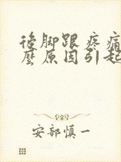 后脚跟疼痛是什么原因引起的 后脚跟疼痛是什么原因引起的