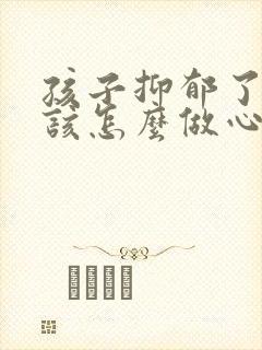 孩子抑郁了家长该怎么做心理疏导