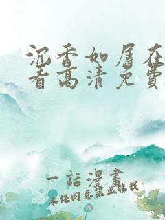 沉香如屑在线观看高清免费观看