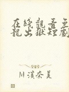 在线观看免费狂龙出狱短剧