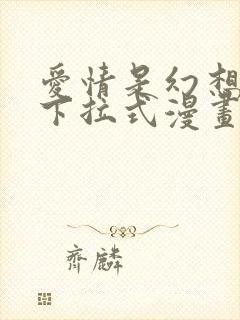 爱情是幻想漫画下拉式漫画星球