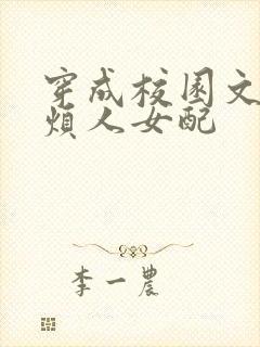 穿成校园文里的烦人女配 穿成校园文里的烦人女配