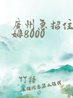广州急招住家保姆8000