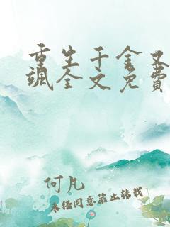 重生千金又娇又飒全文免费阅读 重生千金又娇又飒全文免费阅读