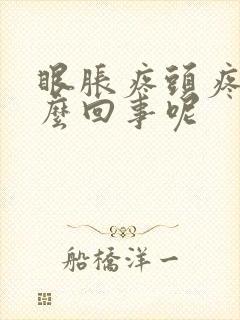 眼胀疼头疼是怎么回事呢