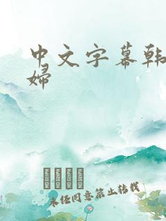 中文字幕韩日少妇 中文字幕韩日少妇