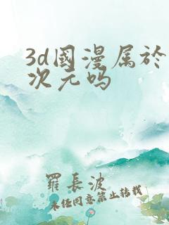 3d国漫属于二次元吗