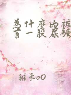 为什么内裤总是有一股尿骚味 为什么内裤总是有一股尿骚味