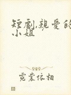 短剧,亲爱的宋小姐