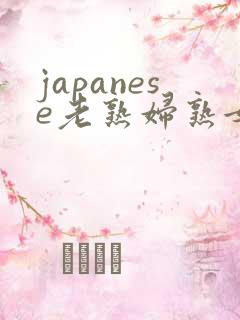 japanese老熟妇熟女