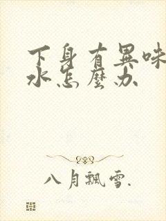 下身有异味流黄水怎么办