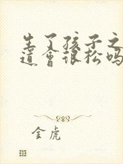 生了孩子之后阴道会很松吗